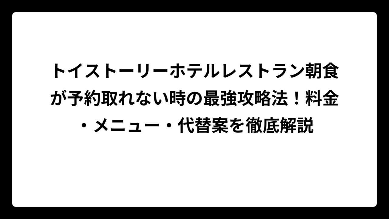 トイストーリーホテルレストラン朝食が予約取れない時の最強攻略法！料金・メニュー・代替案を徹底解説
