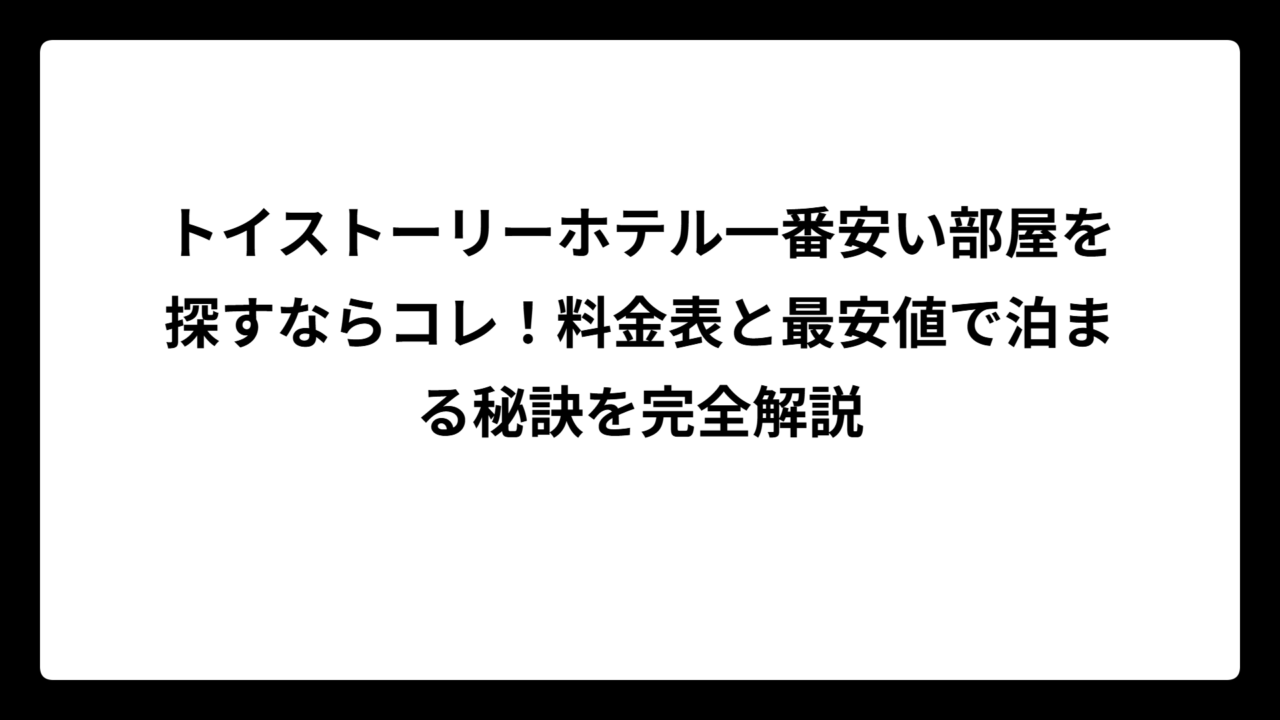 トイストーリーホテル一番安い部屋を探すならコレ！料金表と最安値で泊まる秘訣を完全解説