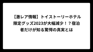 【激レア情報】トイストーリーホテル限定グッズ2023が大幅減少！？宿泊者だけが知る驚愕の真実とは