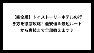 【完全版】トイストーリーホテルの行き方を徹底攻略！最安値＆最短ルートから裏技まで全部教えます♪