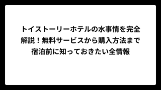 トイストーリーホテルの水事情を完全解説！無料サービスから購入方法まで宿泊前に知っておきたい全情報