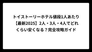 トイストーリーホテル値段1人あたり【最新2025】2人・3人・4人でどれくらい安くなる？完全攻略ガイド