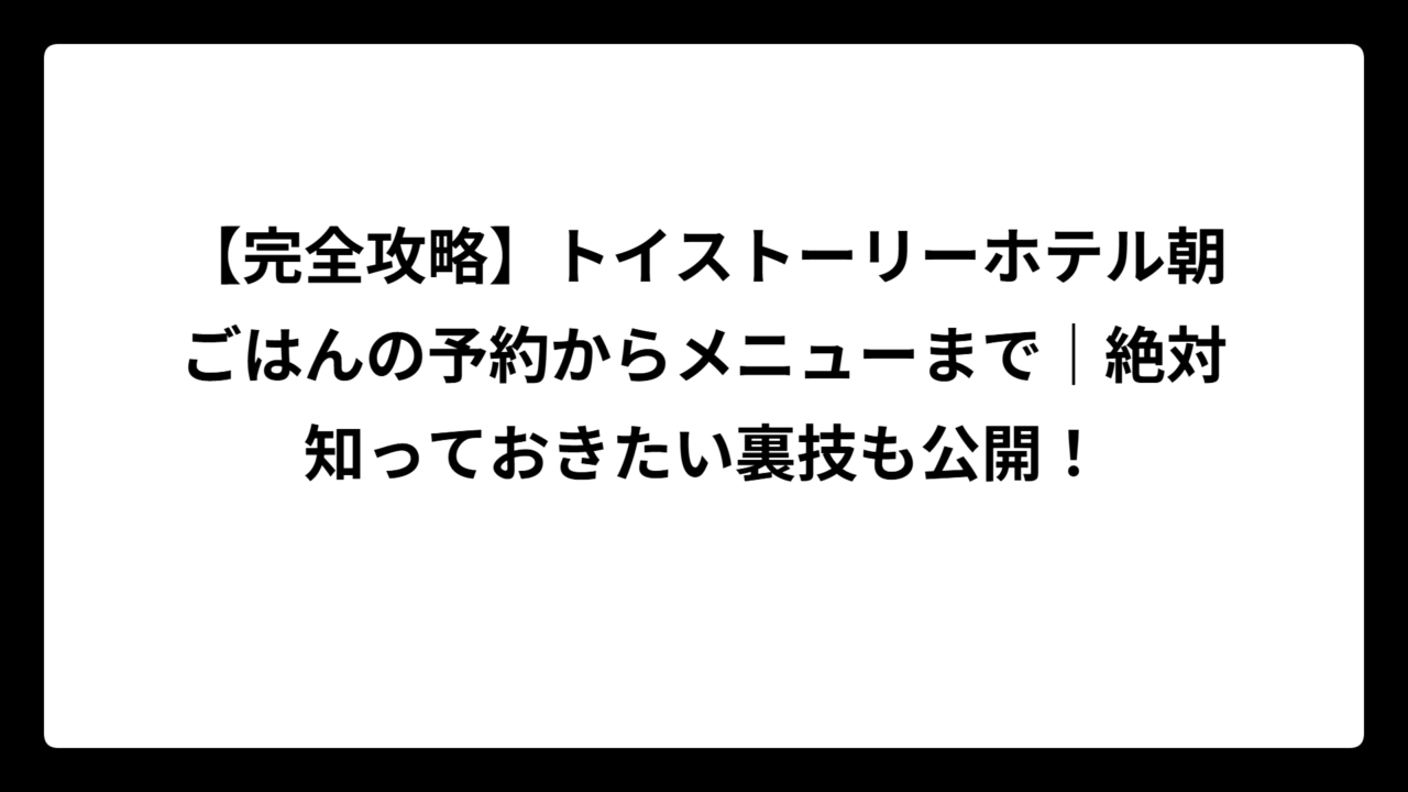 【完全攻略】トイストーリーホテル朝ごはんの予約からメニューまで｜絶対知っておきたい裏技も公開！