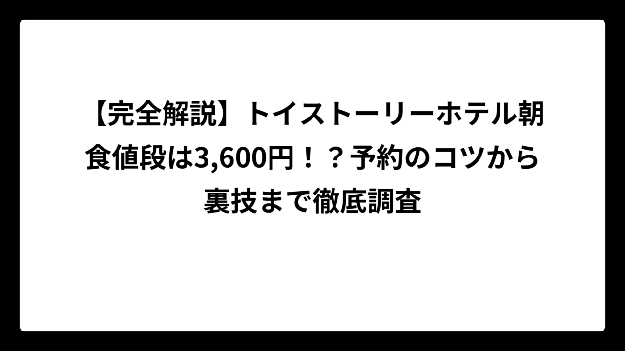 【完全解説】トイストーリーホテル朝食値段は3,600円！？予約のコツから裏技まで徹底調査