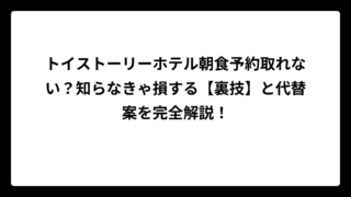 トイストーリーホテル朝食予約取れない？知らなきゃ損する【裏技】と代替案を完全解説！