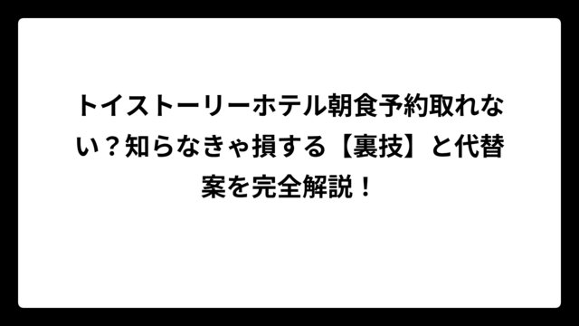 トイストーリーホテル朝食予約取れない？知らなきゃ損する【裏技】と代替案を完全解説！