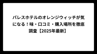 パレスホテルのオレンジウィッチが気になる！味・口コミ・購入場所を徹底調査【2025年最新】
