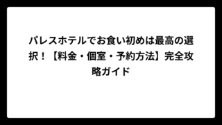 パレスホテルでお食い初めは最高の選択！【料金・個室・予約方法】完全攻略ガイド