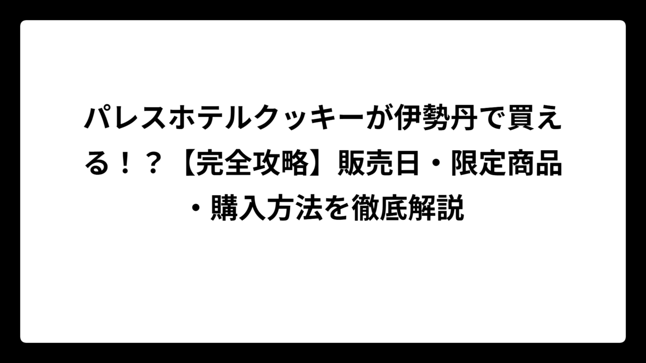 パレスホテルクッキーが伊勢丹で買える！？【完全攻略】販売日・限定商品・購入方法を徹底解説