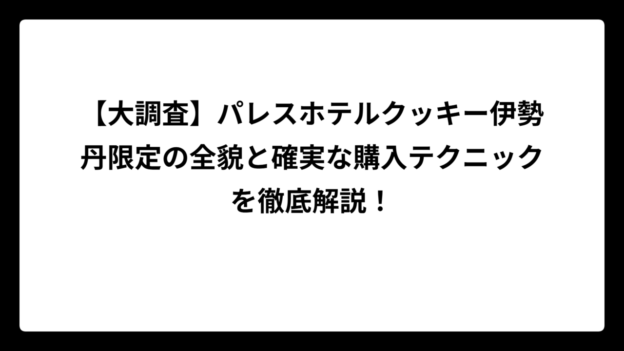 【大調査】パレスホテルクッキー伊勢丹限定の全貌と確実な購入テクニックを徹底解説！