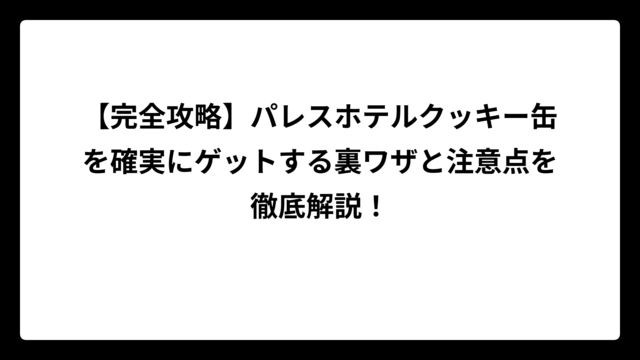【完全攻略】パレスホテルクッキー缶を確実にゲットする裏ワザと注意点を徹底解説！