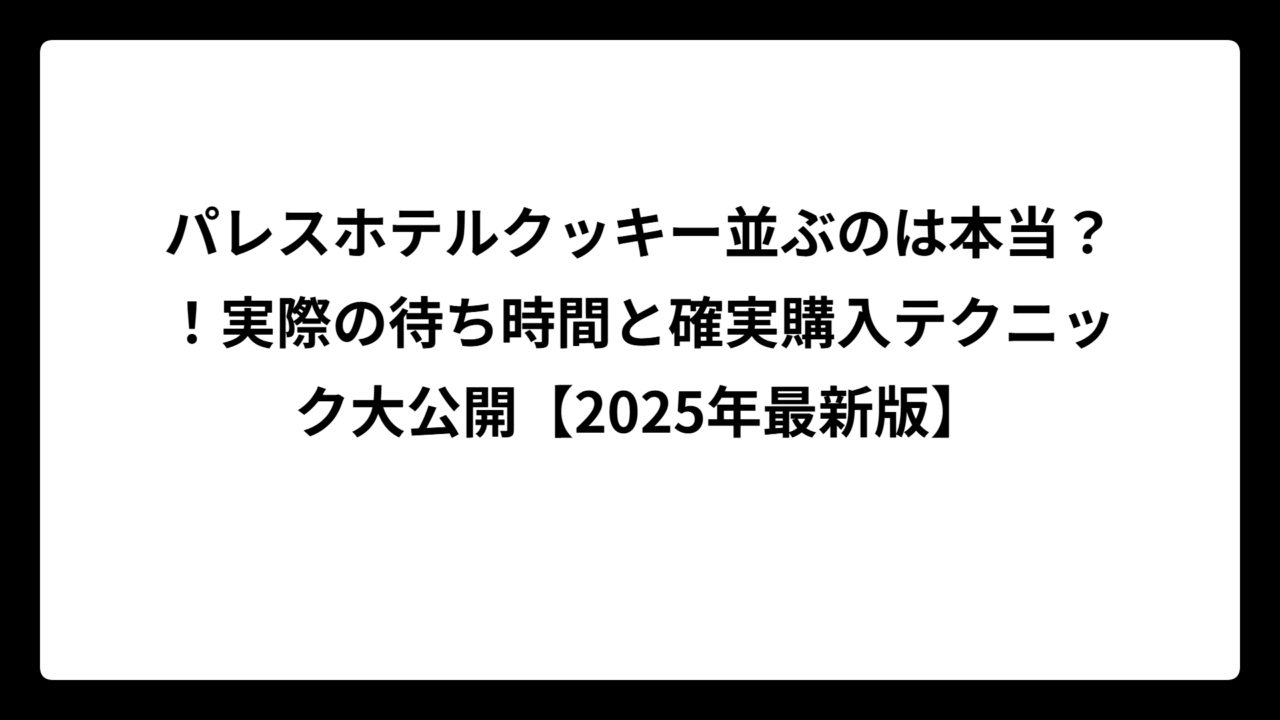 パレスホテルクッキー並ぶのは本当？！実際の待ち時間と確実購入テクニック大公開【2025年最新版】