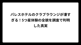 パレスホテルのクラブラウンジが凄すぎる！5つ星体験の全貌を調査で判明した真実