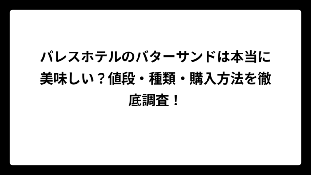 パレスホテルのバターサンドは本当に美味しい？値段・種類・購入方法を徹底調査！