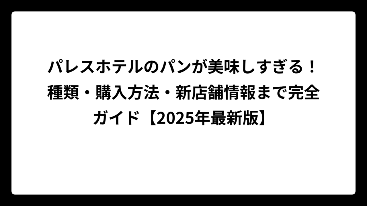 パレスホテルのパンが美味しすぎる！種類・購入方法・新店舗情報まで完全ガイド【2025年最新版】
