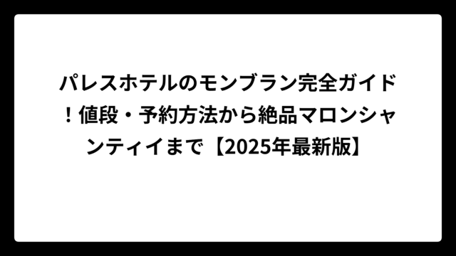 パレスホテルのモンブラン完全ガイド！値段・予約方法から絶品マロンシャンティイまで【2025年最新版】