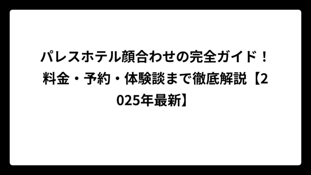 パレスホテル顔合わせの完全ガイド！料金・予約・体験談まで徹底解説【2025年最新】