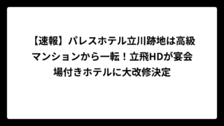 【速報】パレスホテル立川跡地は高級マンションから一転！立飛HDが宴会場付きホテルに大改修決定