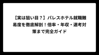 【実は狙い目？】パレスホテル就職難易度を徹底解剖！倍率・年収・選考対策まで完全ガイド