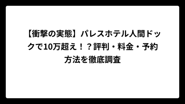【衝撃の実態】パレスホテル人間ドックで10万超え！？評判・料金・予約方法を徹底調査