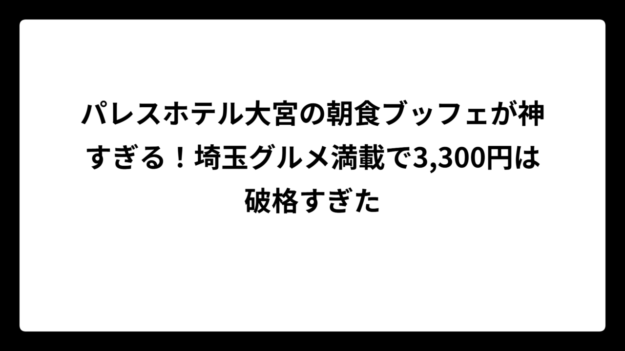 パレスホテル大宮の朝食ブッフェが神すぎる！埼玉グルメ満載で3,300円は破格すぎた