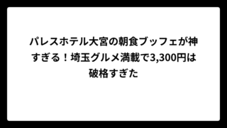 パレスホテル大宮の朝食ブッフェが神すぎる！埼玉グルメ満載で3,300円は破格すぎた