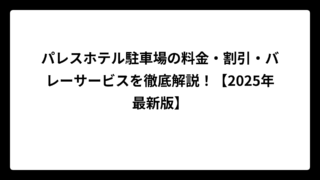 パレスホテル駐車場の料金・割引・バレーサービスを徹底解説！【2025年最新版】