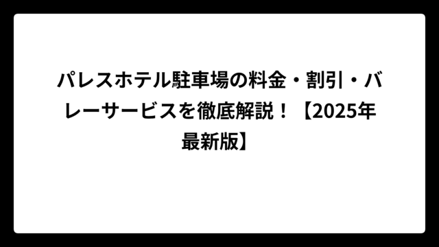 パレスホテル駐車場の料金・割引・バレーサービスを徹底解説！【2025年最新版】