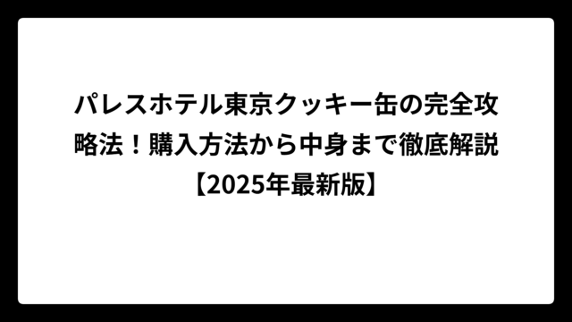 パレスホテル東京クッキー缶の完全攻略法！購入方法から中身まで徹底解説【2025年最新版】