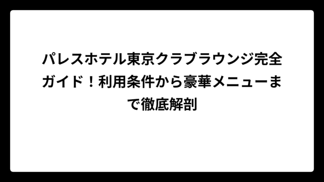 パレスホテル東京クラブラウンジ完全ガイド！利用条件から豪華メニューまで徹底解剖