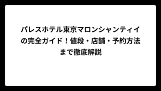 パレスホテル東京マロンシャンティイの完全ガイド！値段・店舗・予約方法まで徹底解説
