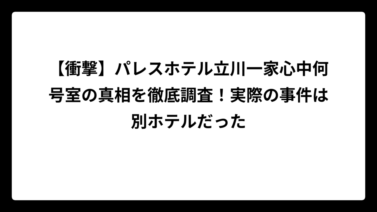 【衝撃】パレスホテル立川一家心中何号室の真相を徹底調査！実際の事件は別ホテルだった