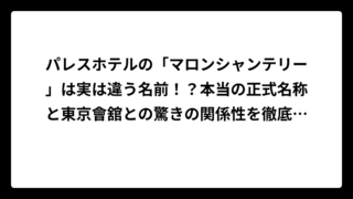 パレスホテルの「マロンシャンテリー」は実は違う名前！？本当の正式名称と東京會舘との驚きの関係性を徹底解説
