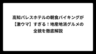 高知パレスホテルの朝食バイキングが【激ウマ】すぎる！地産地消グルメの全貌を徹底解説