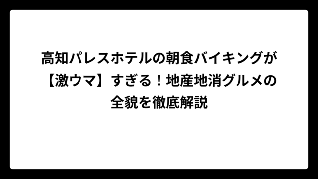 高知パレスホテルの朝食バイキングが【激ウマ】すぎる！地産地消グルメの全貌を徹底解説