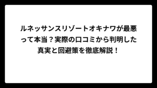 ルネッサンスリゾートオキナワが最悪って本当？実際の口コミから判明した真実と回避策を徹底解説！