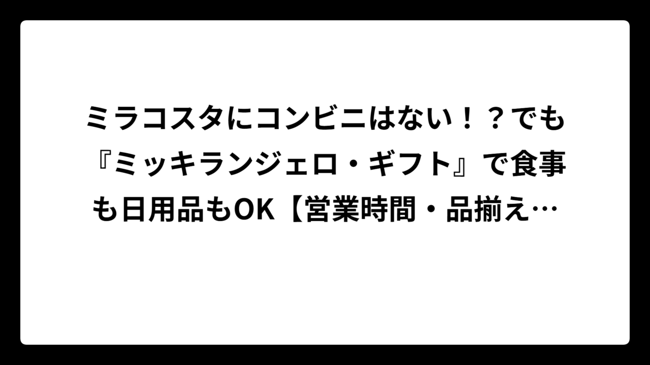 ミラコスタにコンビニはない！？でも『ミッキランジェロ・ギフト』で食事も日用品もOK【営業時間・品揃え完全ガイド】