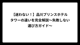 【迷わない！】品川プリンスホテル タワーの違いを完全解説〜失敗しない選び方ガイド〜
