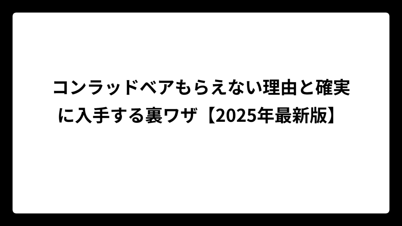 コンラッドベアもらえない理由と確実に入手する裏ワザ【2025年最新版】