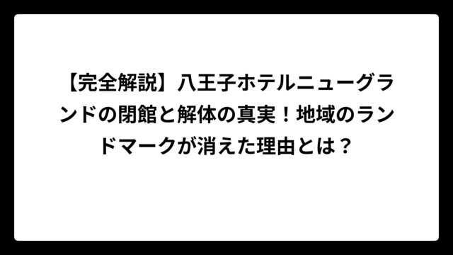 【完全解説】八王子ホテルニューグランドの閉館と解体の真実！地域のランドマークが消えた理由とは？