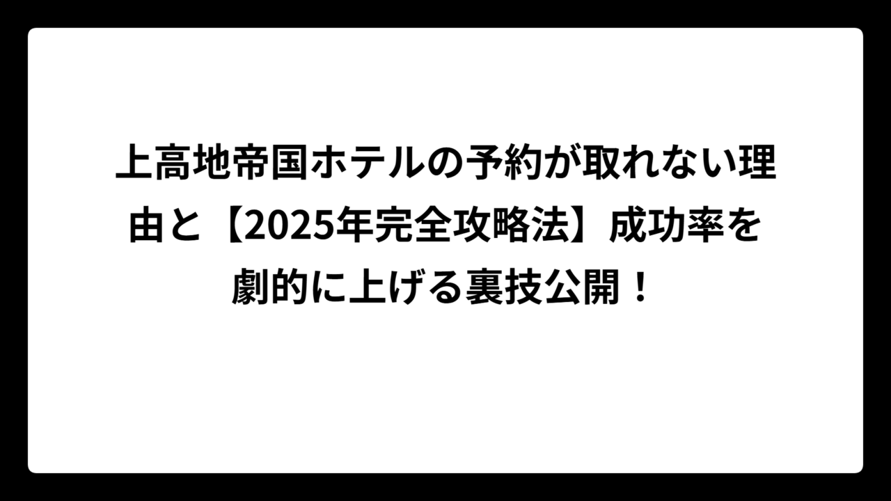 上高地帝国ホテルの予約が取れない理由と【2025年完全攻略法】成功率を劇的に上げる裏技公開！