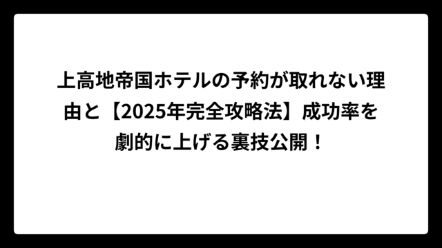 上高地帝国ホテルの予約が取れない理由と【2025年完全攻略法】成功率を劇的に上げる裏技公開！