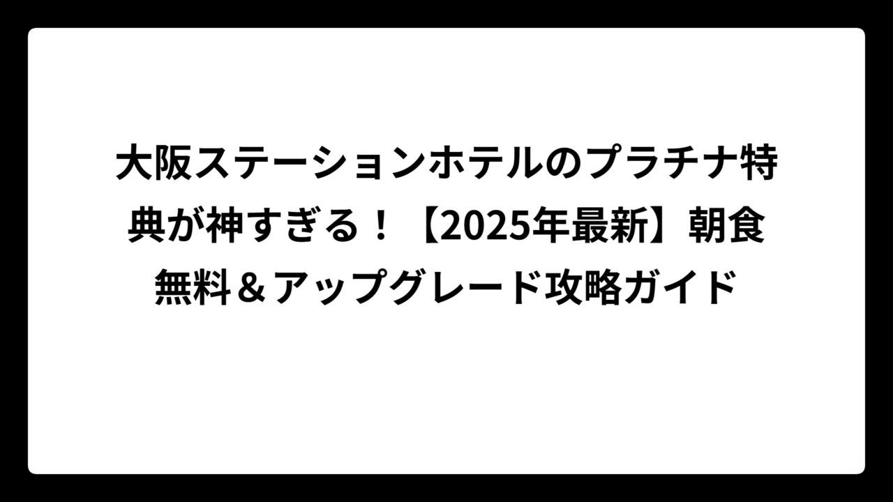 大阪ステーションホテルのプラチナ特典が神すぎる！【2025年最新】朝食無料＆アップグレード攻略ガイド