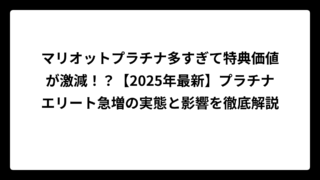 マリオットプラチナ多すぎて特典価値が激減！？【2025年最新】プラチナエリート急増の実態と影響を徹底解説