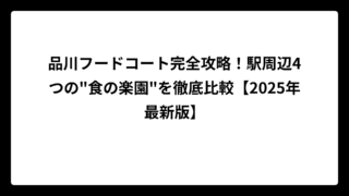 品川フードコート完全攻略！駅周辺4つの”食の楽園”を徹底比較【2025年最新版】