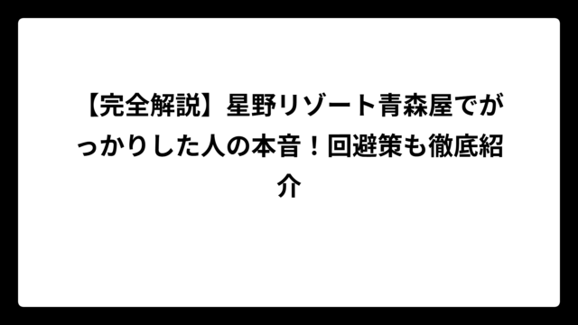 【完全解説】星野リゾート青森屋でがっかりした人の本音！回避策も徹底紹介
