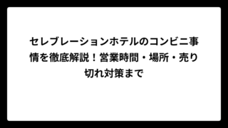 セレブレーションホテルのコンビニ事情を徹底解説！営業時間・場所・売り切れ対策まで