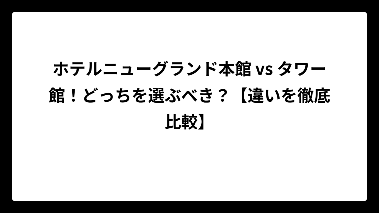 ホテルニューグランド本館 vs タワー館！どっちを選ぶべき？【違いを徹底比較】