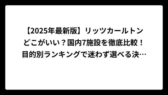 【2025年最新版】リッツカールトン どこがいい？国内7施設を徹底比較！目的別ランキングで迷わず選べる決定版ガイド