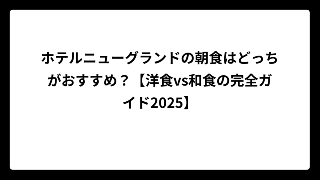 ホテルニューグランドの朝食はどっちがおすすめ？【洋食vs和食の完全ガイド2025】